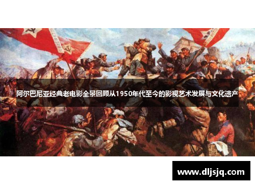 阿尔巴尼亚经典老电影全景回顾从1950年代至今的影视艺术发展与文化遗产