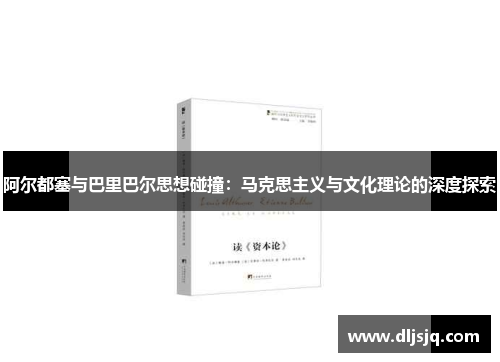 阿尔都塞与巴里巴尔思想碰撞：马克思主义与文化理论的深度探索
