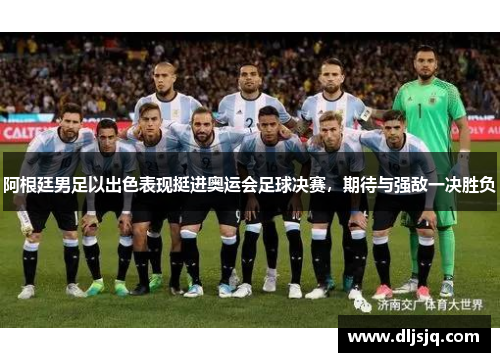 阿根廷男足以出色表现挺进奥运会足球决赛，期待与强敌一决胜负