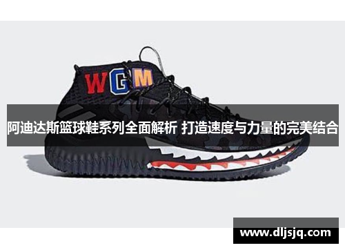 阿迪达斯篮球鞋系列全面解析 打造速度与力量的完美结合