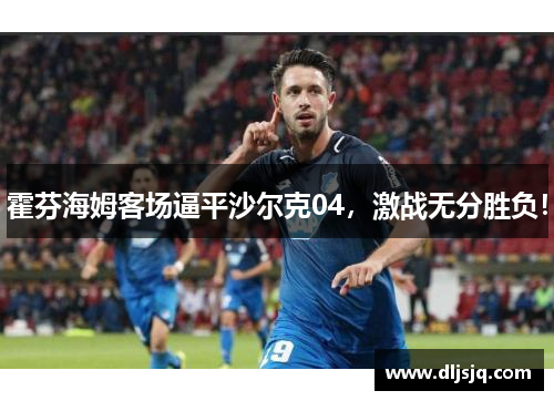 霍芬海姆客场逼平沙尔克04，激战无分胜负！