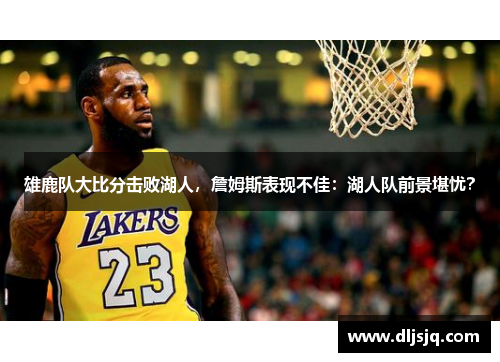 雄鹿队大比分击败湖人，詹姆斯表现不佳：湖人队前景堪忧？