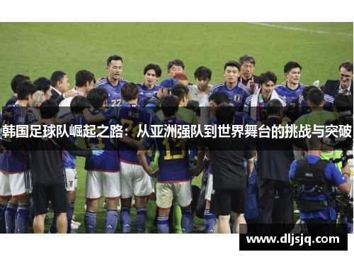 韩国足球队崛起之路：从亚洲强队到世界舞台的挑战与突破