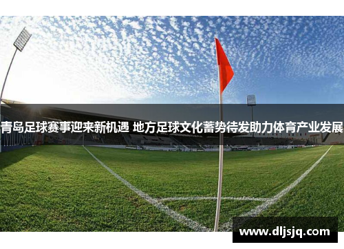 青岛足球赛事迎来新机遇 地方足球文化蓄势待发助力体育产业发展