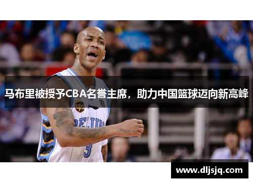 马布里被授予CBA名誉主席，助力中国篮球迈向新高峰