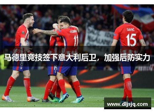 马德里竞技签下意大利后卫，加强后防实力