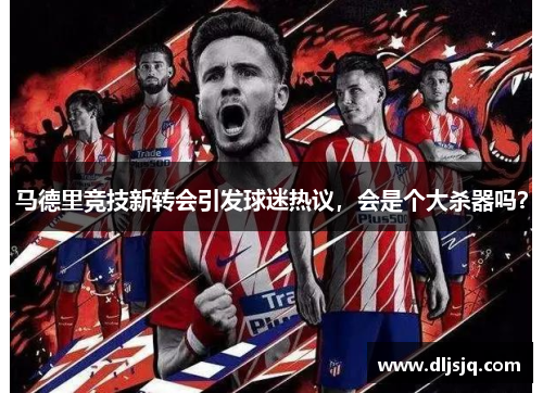 马德里竞技新转会引发球迷热议，会是个大杀器吗？