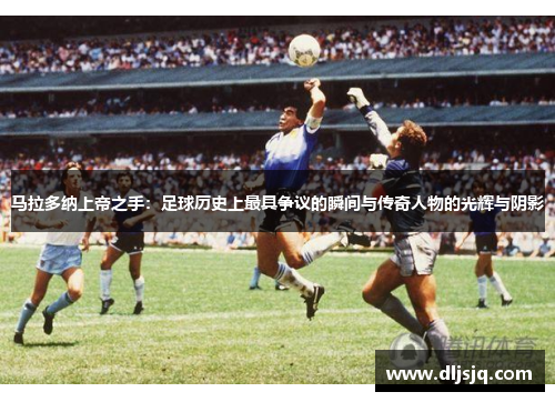 马拉多纳上帝之手：足球历史上最具争议的瞬间与传奇人物的光辉与阴影