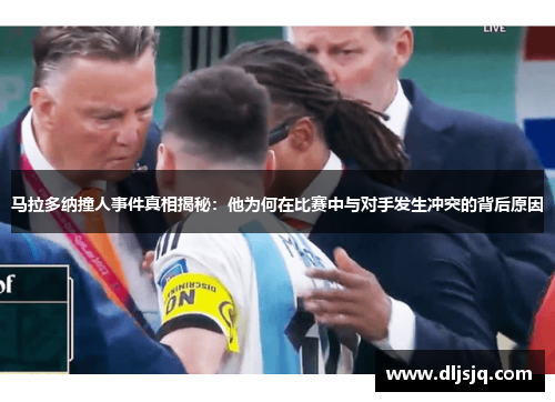 马拉多纳撞人事件真相揭秘：他为何在比赛中与对手发生冲突的背后原因
