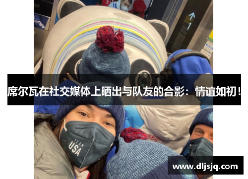 席尔瓦在社交媒体上晒出与队友的合影：情谊如初！