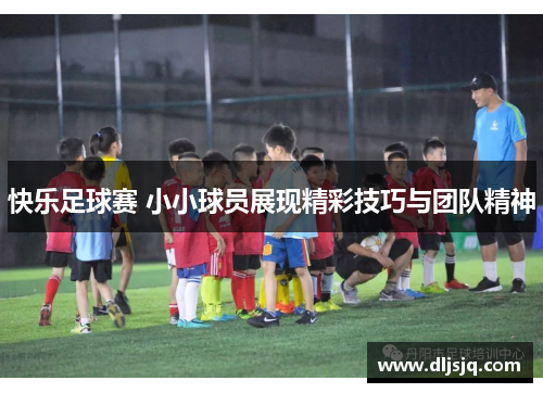 快乐足球赛 小小球员展现精彩技巧与团队精神
