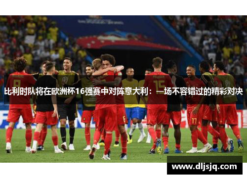 比利时队将在欧洲杯16强赛中对阵意大利：一场不容错过的精彩对决