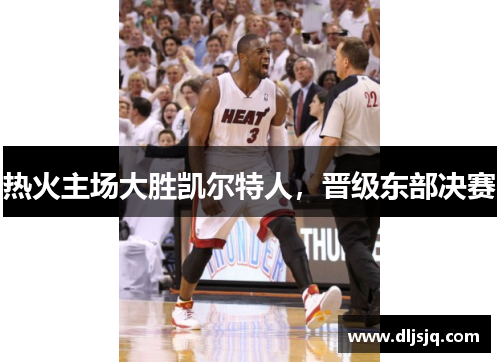 热火主场大胜凯尔特人，晋级东部决赛