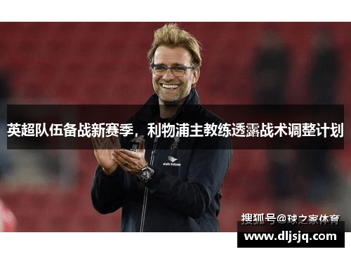 英超队伍备战新赛季，利物浦主教练透露战术调整计划