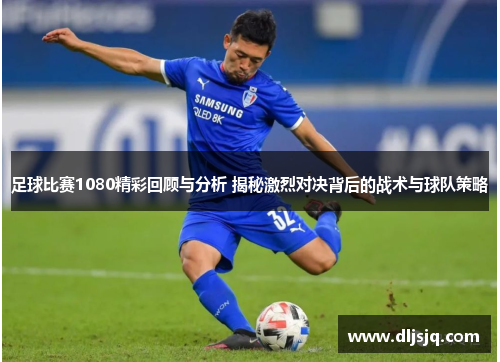足球比赛1080精彩回顾与分析 揭秘激烈对决背后的战术与球队策略