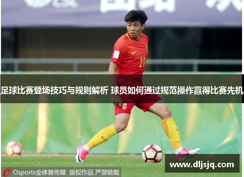 足球比赛登场技巧与规则解析 球员如何通过规范操作赢得比赛先机