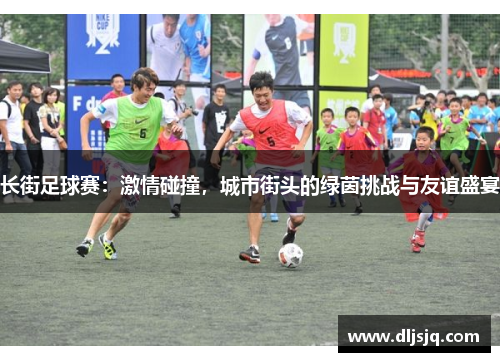 长街足球赛：激情碰撞，城市街头的绿茵挑战与友谊盛宴
