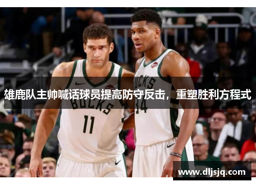 雄鹿队主帅喊话球员提高防守反击，重塑胜利方程式