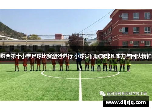黔西第十小学足球比赛激烈进行 小球员们展现非凡实力与团队精神
