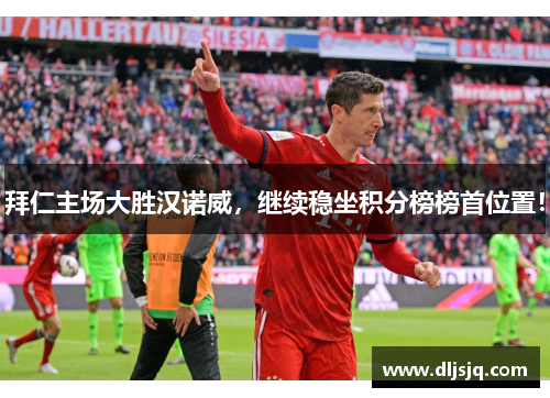 拜仁主场大胜汉诺威，继续稳坐积分榜榜首位置！