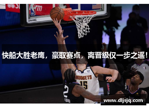 快船大胜老鹰，豪取赛点，离晋级仅一步之遥！