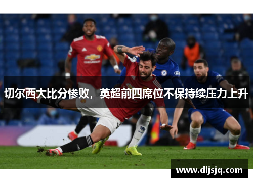 切尔西大比分惨败，英超前四席位不保持续压力上升
