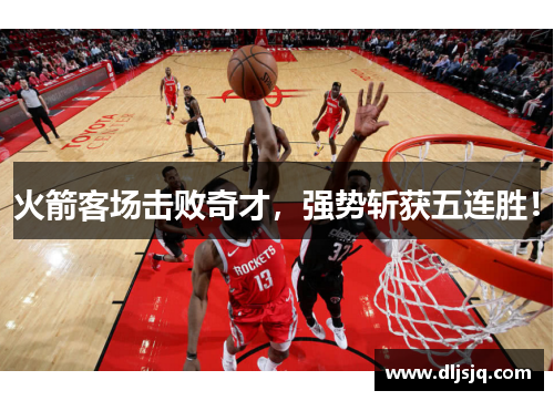 火箭客场击败奇才，强势斩获五连胜！