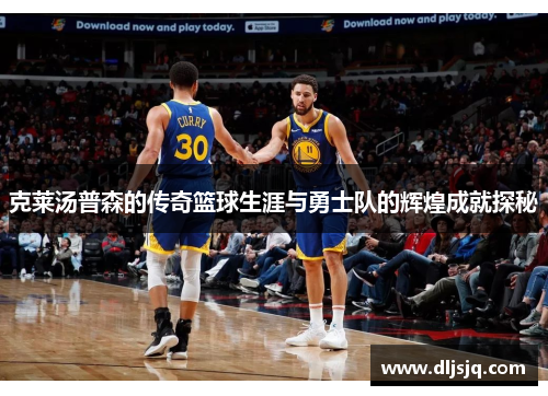 克莱汤普森的传奇篮球生涯与勇士队的辉煌成就探秘