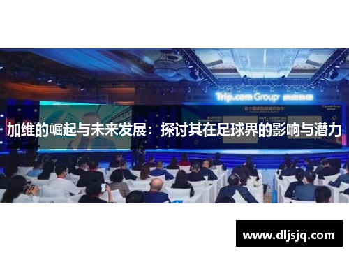 加维的崛起与未来发展：探讨其在足球界的影响与潜力