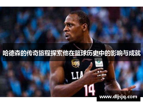 哈德森的传奇旅程探索他在篮球历史中的影响与成就