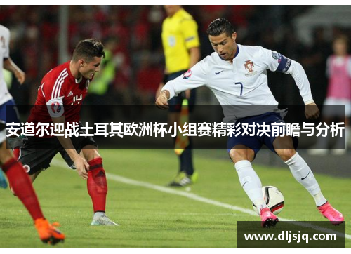 安道尔迎战土耳其欧洲杯小组赛精彩对决前瞻与分析