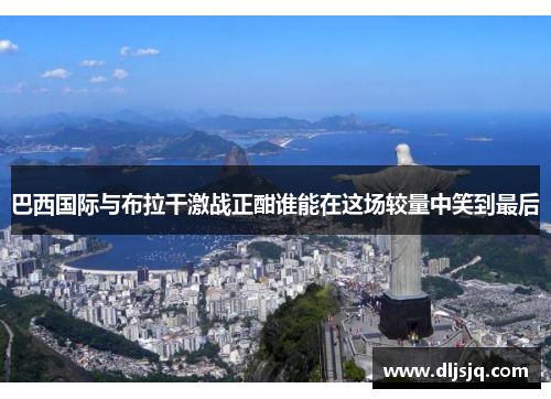 巴西国际与布拉干激战正酣谁能在这场较量中笑到最后