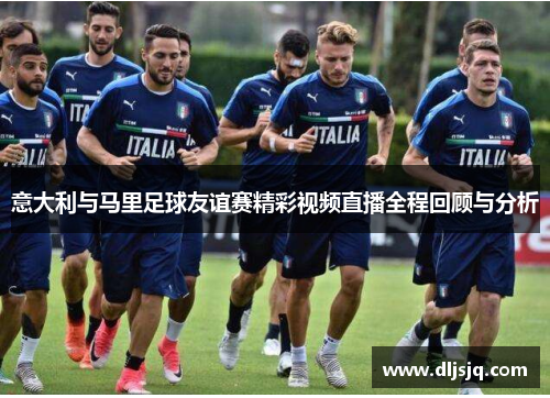 意大利与马里足球友谊赛精彩视频直播全程回顾与分析