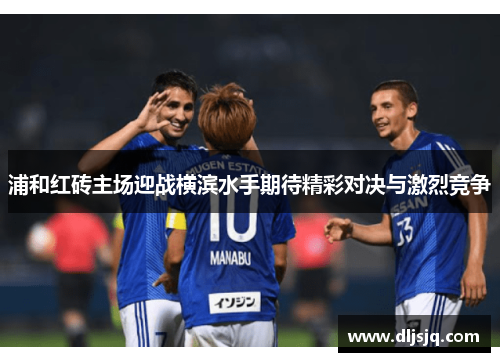 浦和红砖主场迎战横滨水手期待精彩对决与激烈竞争