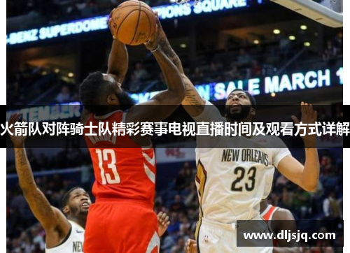 火箭队对阵骑士队精彩赛事电视直播时间及观看方式详解