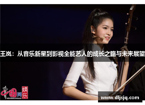王岚：从音乐新星到影视全能艺人的成长之路与未来展望