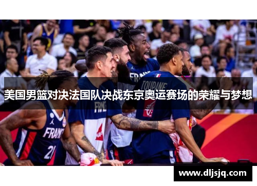 美国男篮对决法国队决战东京奥运赛场的荣耀与梦想
