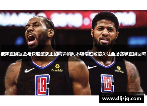 视频直播掘金与快船激战正酣精彩瞬间不容错过敬请关注全场赛事直播回顾