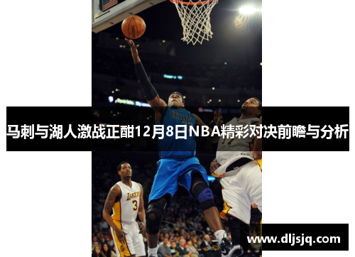 马刺与湖人激战正酣12月8日NBA精彩对决前瞻与分析