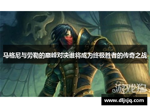 马格尼与劳勒的巅峰对决谁将成为终极胜者的传奇之战